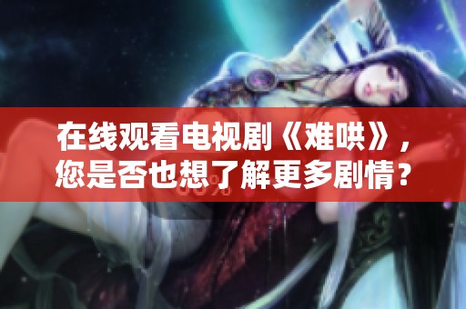 在线观看电视剧《难哄》，您是否也想了解更多剧情？