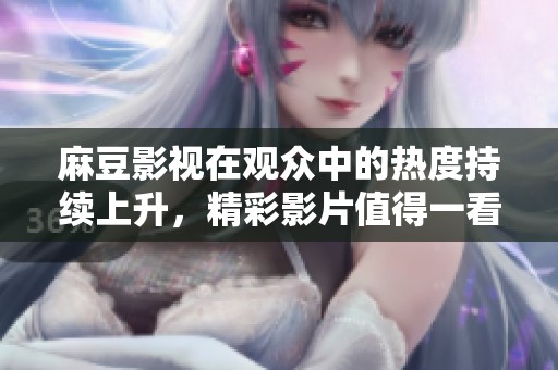 麻豆影视在观众中的热度持续上升，精彩影片值得一看！