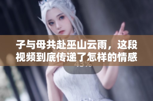 子与母共赴巫山云雨，这段视频到底传递了怎样的情感呢