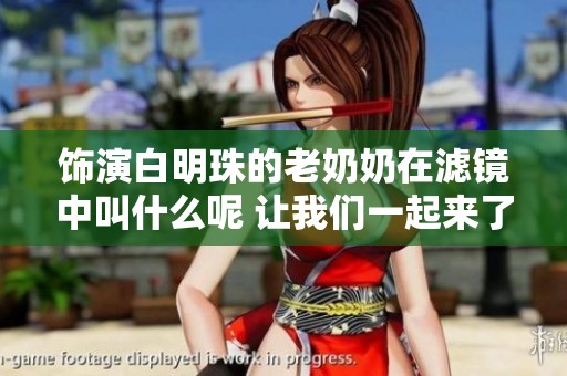 饰演白明珠的老奶奶在滤镜中叫什么呢 让我们一起来了解一下吧