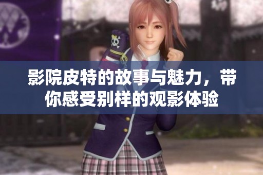 影院皮特的故事与魅力，带你感受别样的观影体验