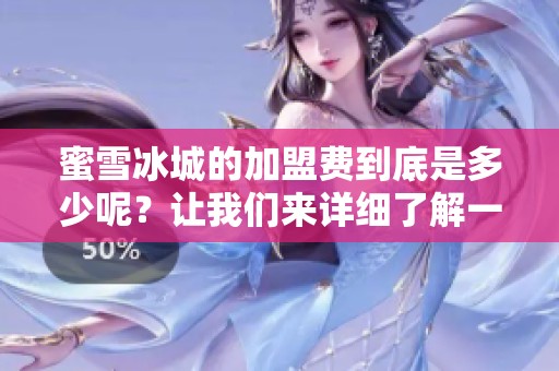 蜜雪冰城的加盟费到底是多少呢？让我们来详细了解一下吧！