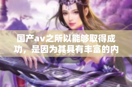 国产**之所以能够取得成功，是因为其具有丰富的内容与创新的表现。