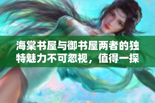 海棠书屋与御书屋两者的独特魅力不可忽视，值得一探究竟的书香之地