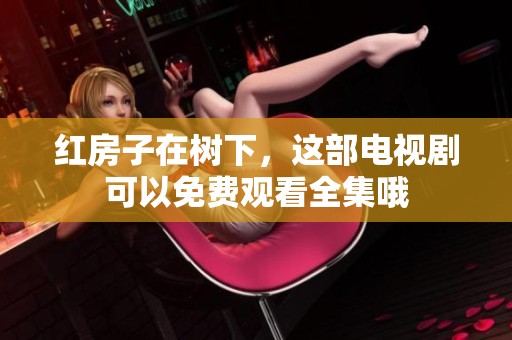 红房子在树下，这部电视剧可以免费观看全集哦