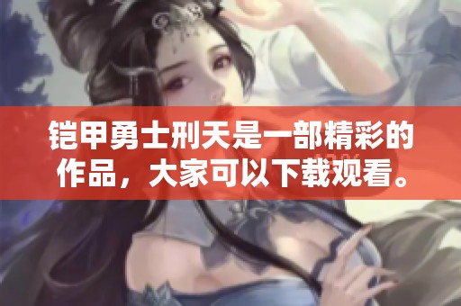 铠甲勇士刑天是一部精彩的作品，大家可以下载观看。