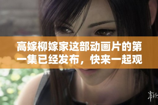 高嫁柳嫁家这部动画片的第一集已经发布，快来一起观看吧