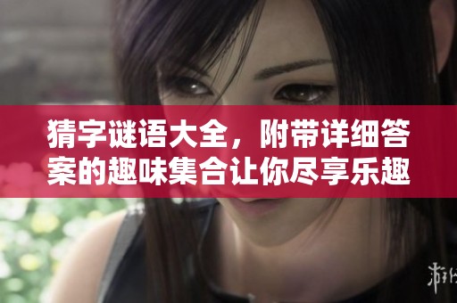 猜**语大全，附带详细答案的趣味集合让你尽享乐趣