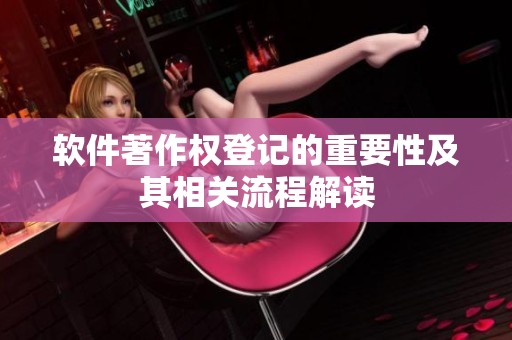 软件著作权登记的重要性及其相关流程解读