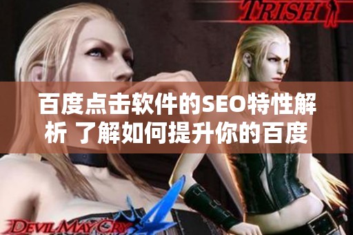 百度点击软件的SEO特性解析 了解如何提升你的百度排名方法