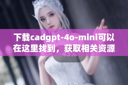 下载cadgpt-4o-mini可以在这里找到，获取相关资源请点击链接。