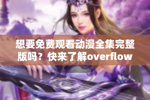 想要免费观看动漫全集完整版吗？快来了解overflow的精彩内容吧！