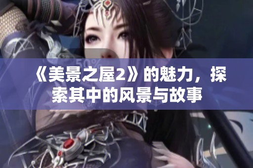 《美景之屋2》的魅力，探索其中的风景与故事