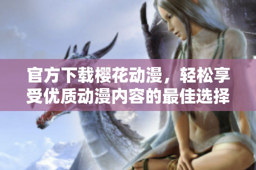 官方下载樱花动漫，轻松享受优质动漫内容的最佳选择