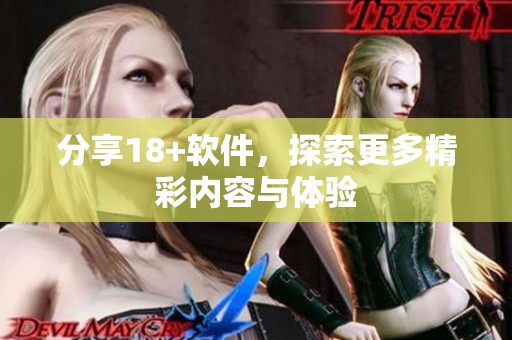 分享18+软件，探索更多精彩内容与体验