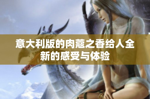 意大利版的肉蔻之香给人全新的感受与体验