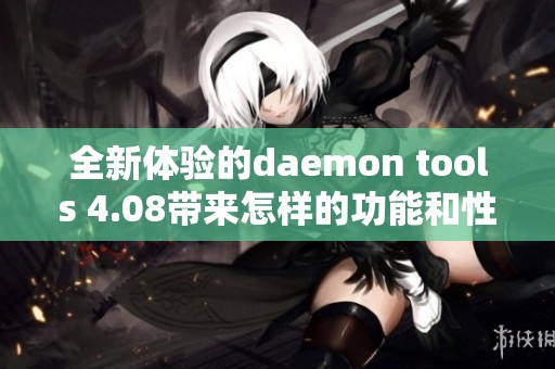 全新体验的daemon tools 4.08带来怎样的功能和性能提升呢