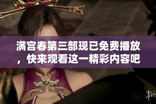 满宫春第三部现已免费播放，快来观看这一精彩内容吧！