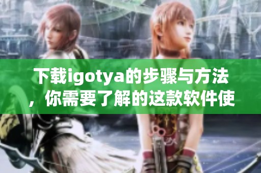 下载igotya的步骤与方法，你需要了解的这款软件使用指南