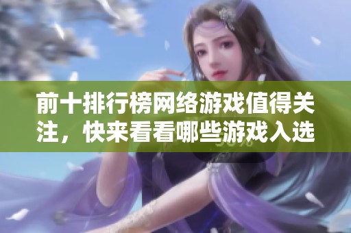 前十排行榜网络游戏值得关注，快来看看哪些游戏入选吧！