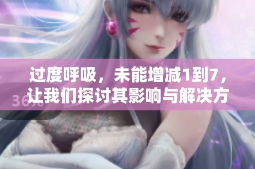 过度呼吸，未能增减1到7，让我们探讨其影响与解决方案