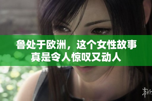 鲁处于欧洲，这个女性故事真是令人惊叹又动人