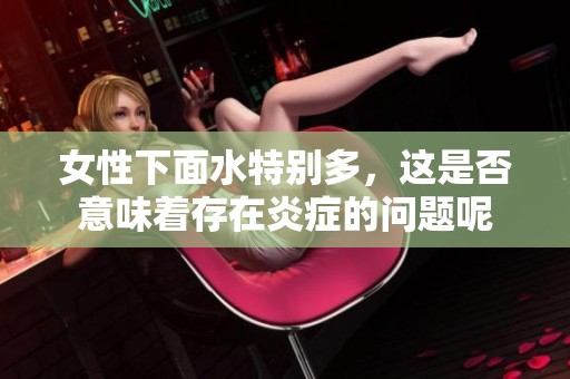 女性下面水特别多，这是否意味着存在炎症的问题呢