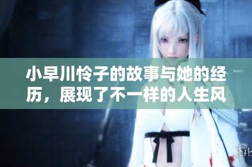 小早川怜子的故事与她的经历，展现了不一样的人生风采