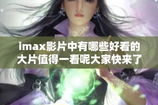 imax影片中有哪些好看的大片值得一看呢大家快来了解一下吧
