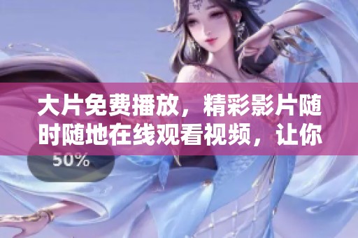 大片免费播放，精彩影片随时随地在线观看视频，让你轻松享受视听盛宴！