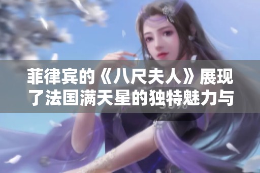 菲律宾的《八尺夫人》展现了法国满天星的独特魅力与风采