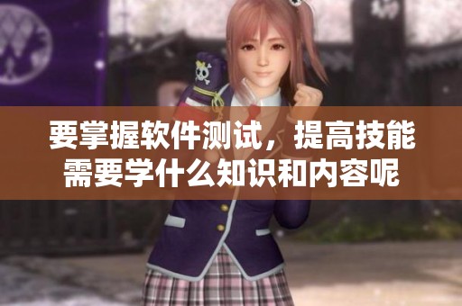 要掌握软件测试，提高技能需要学什么知识和内容呢