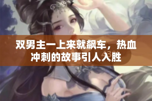 双男主一上来就飙车，热血冲刺的故事引人入胜