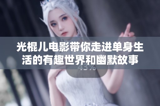 光棍儿电影带你走进单身生活的有趣世界和幽默故事