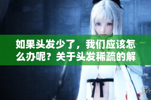 如果头发少了，我们应该怎么办呢？关于头发稀疏的解决方法总结