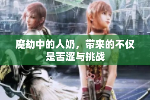 魔劫中的人奶，带来的不仅是苦涩与挑战
