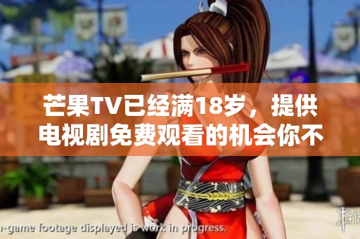芒果TV已经满18岁，提供电视剧免费观看的机会你不可错过
