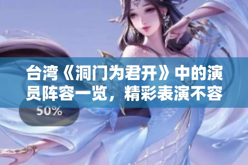台湾《洞门为君开》中的演员阵容一览，精彩表演不容错过