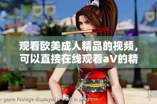 观看欧美**精品的视频，可以直接在线观看a∨的精彩内容