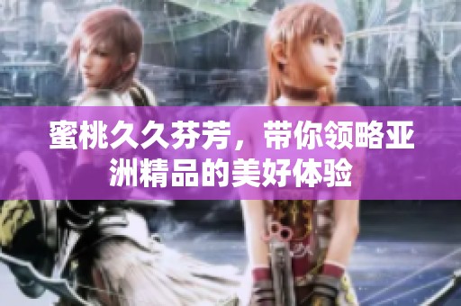 蜜桃**芬芳，带你领略亚洲精品的美好体验