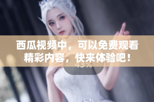 西瓜视频中，可以免费观看精彩内容，快来体验吧！