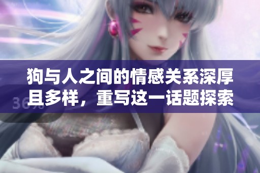 狗与人之间的情感关系深厚且多样，重写这一话题探索更多内涵