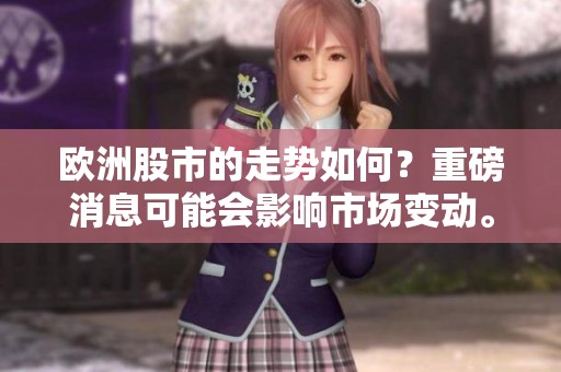 欧洲股市的走势如何？重磅消息可能会影响市场变动。