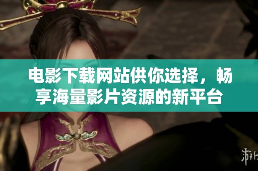 电影下载网站供你选择，畅享海量影片资源的新平台