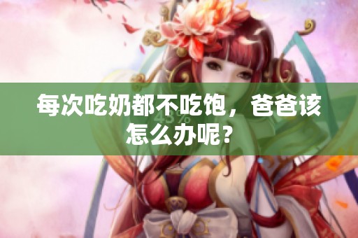 每次吃奶都不吃饱，爸爸该怎么办呢？