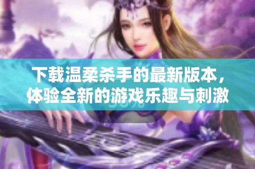 下载温柔杀手的最新版本，体验全新的游戏乐趣与刺激挑战