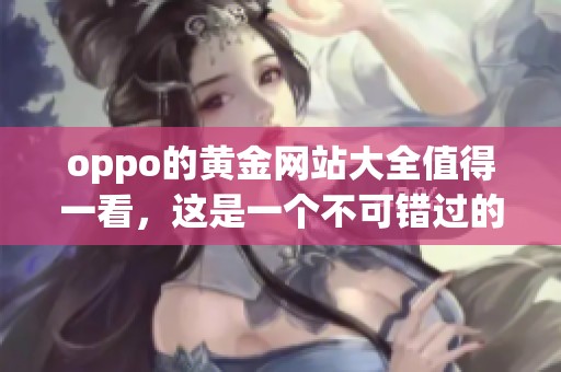 oppo的黄金网站大全值得一看，这是一个不可错过的资源合集