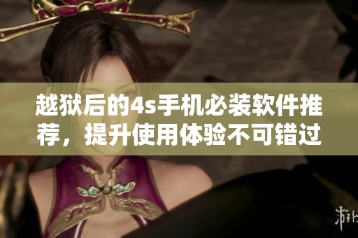 越狱后的4s手机必装软件推荐，提升使用体验不可错过的应用