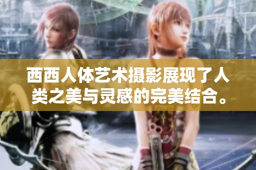 西西人体艺术摄影展现了人类之美与灵感的完美结合。探索西西艺术摄影的独特魅力。