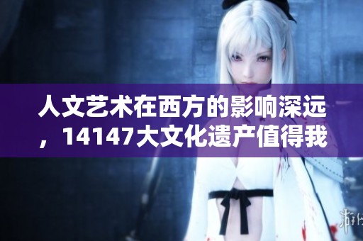 人文艺术在西方的影响深远，14147大文化遗产值得我们关注与珍惜